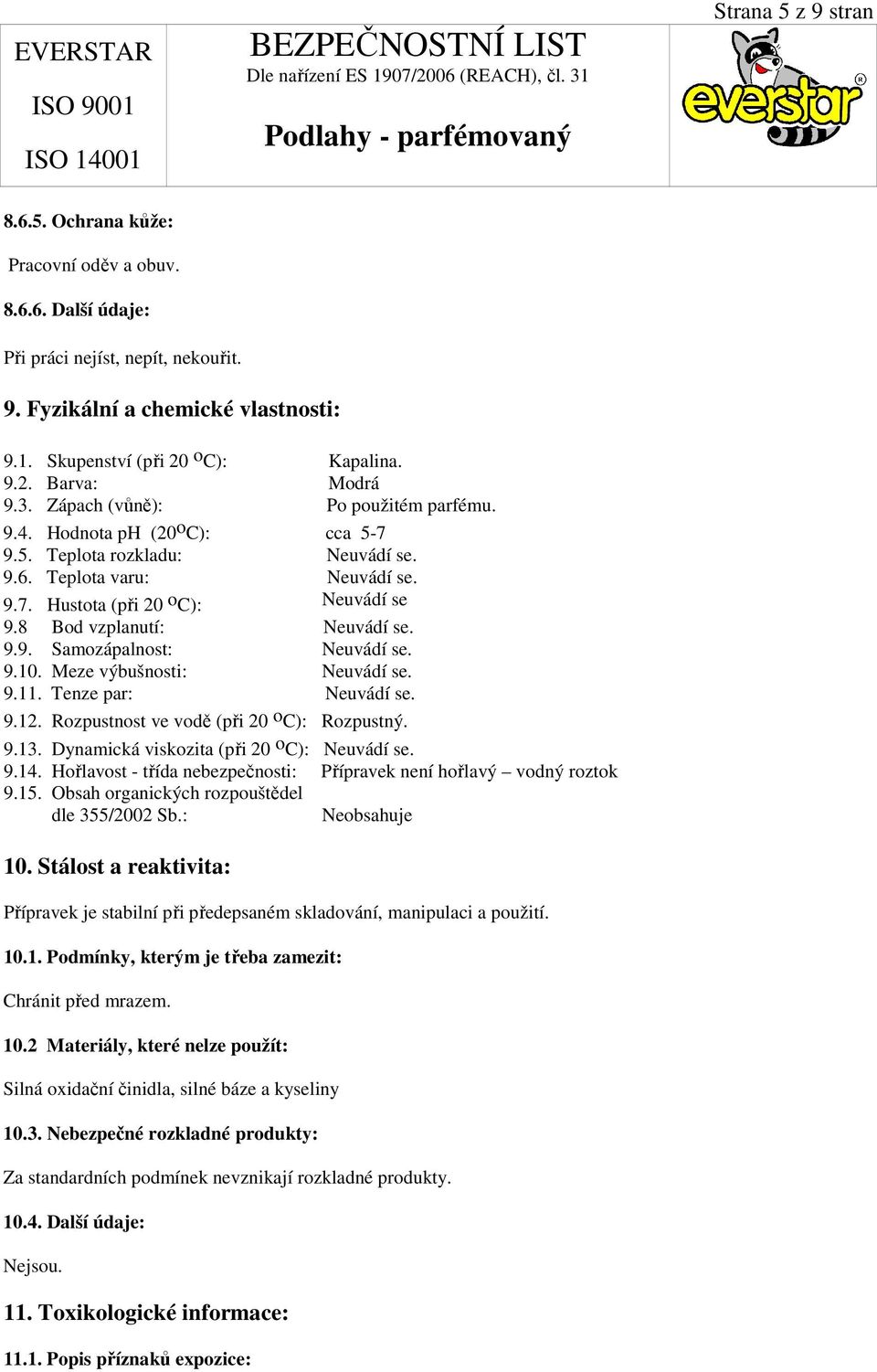 8 Bod vzplanutí: Neuvádí se. 9.9. Samozápalnost: Neuvádí se. 9.10. Meze výbušnosti: Neuvádí se. 9.11. Tenze par: Neuvádí se. 9.12. Rozpustnost ve vodě (při 20 o C): Rozpustný. 9.13.