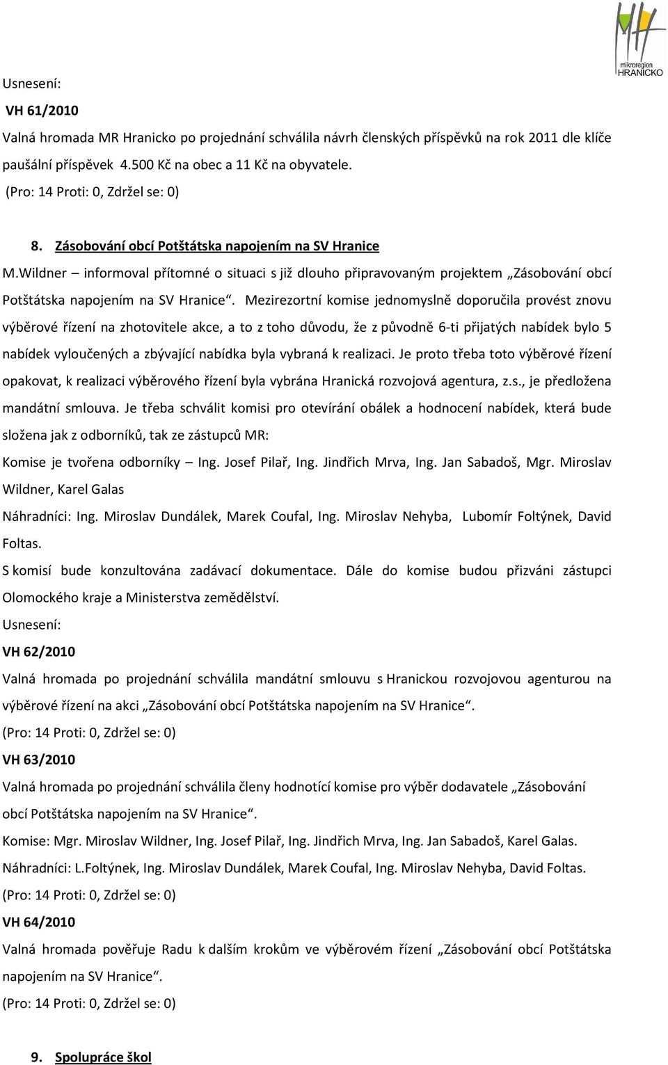 Mezirezortní komise jednomyslně doporučila provést znovu výběrové řízení na zhotovitele akce, a to z toho důvodu, že z původně 6-ti přijatých nabídek bylo 5 nabídek vyloučených a zbývající nabídka