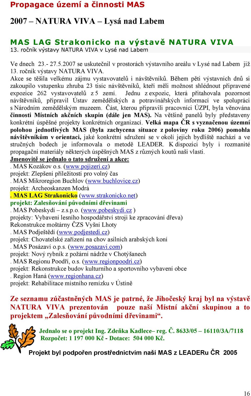 Během pěti výstavních dnů si zakoupilo vstupenku zhruba 23 tisíc návštěvníků, kteří měli možnost shlédnout připravené expozice 262 vystavovatelů z 5 zemí.