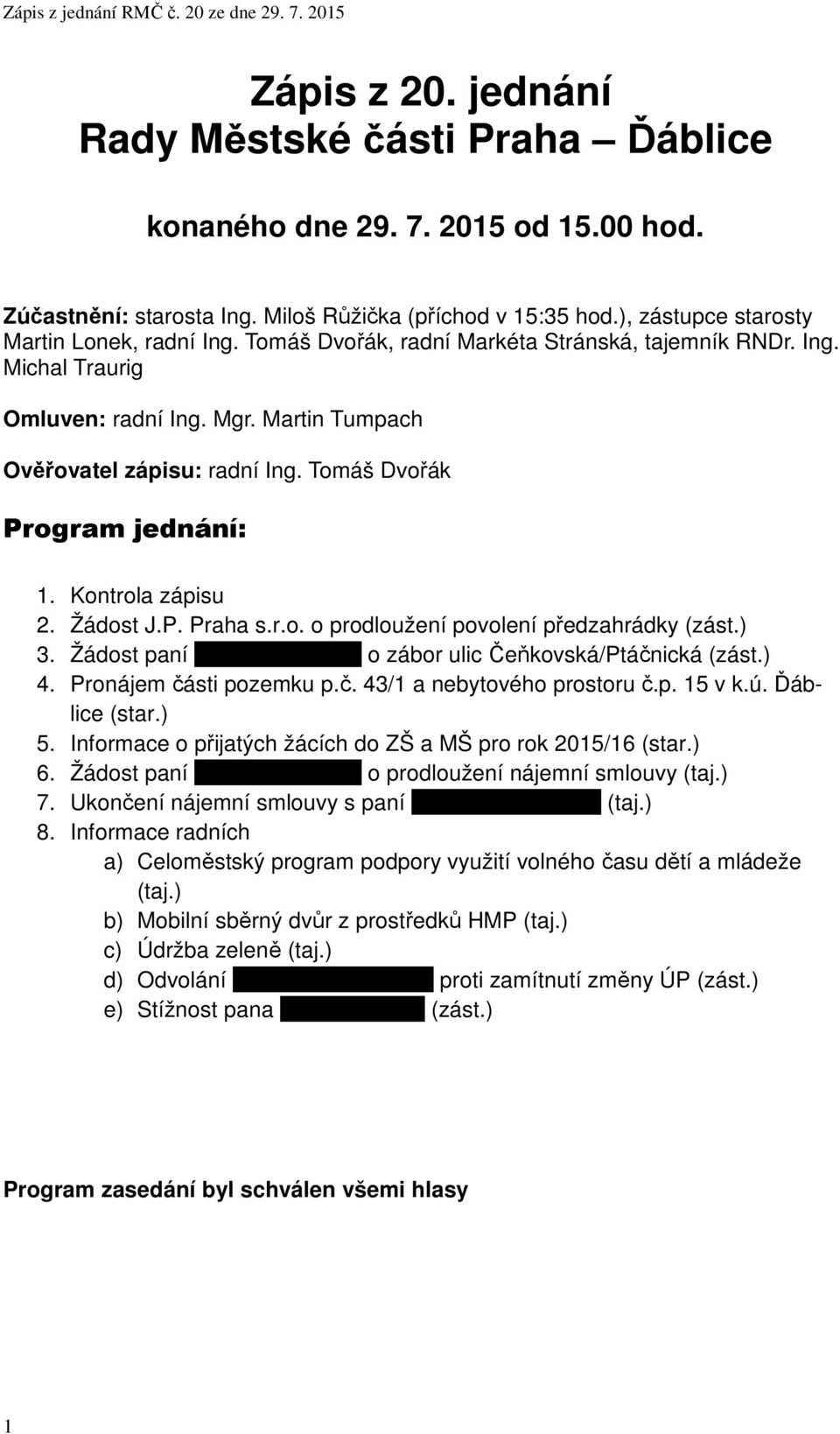 Žádost J.P. Praha s.r.o. o prodloužení povolení předzahrádky (zást.) 3. Žádost paní xxxxxxxxxxxxxxx o zábor ulic Čeňkovská/Ptáčnická (zást.) 4. Pronájem části pozemku p.č. 43/1 a nebytového prostoru č.