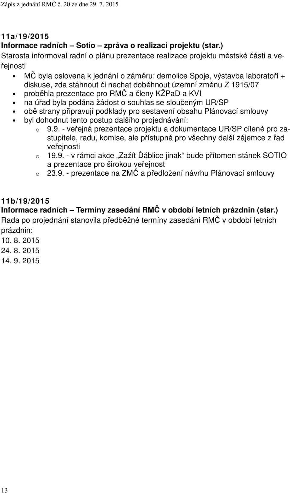 doběhnout územní změnu Z 1915/07 proběhla prezentace pro RMČ a členy KŽPaD a KVI na úřad byla podána žádost o souhlas se sloučeným UR/SP obě strany připravují podklady pro sestavení obsahu Plánovací