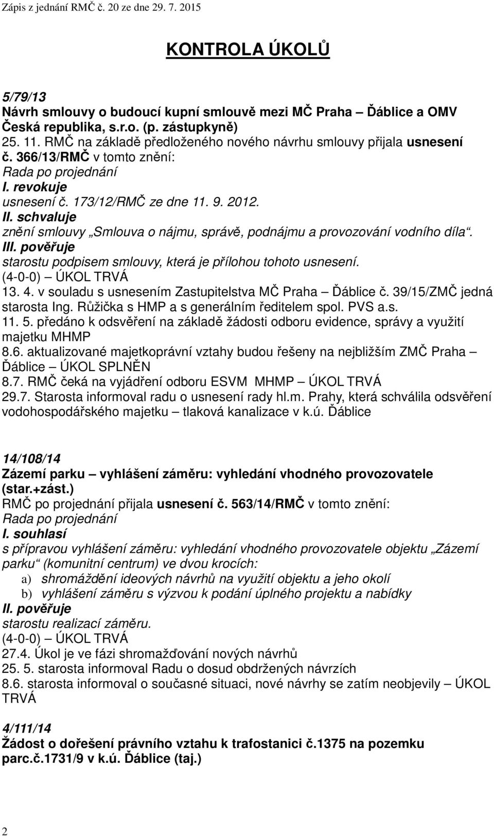 I znění smlouvy Smlouva o nájmu, správě, podnájmu a provozování vodního díla. I starostu podpisem smlouvy, která je přílohou tohoto usnesení. ÚKOL TRVÁ 13. 4.