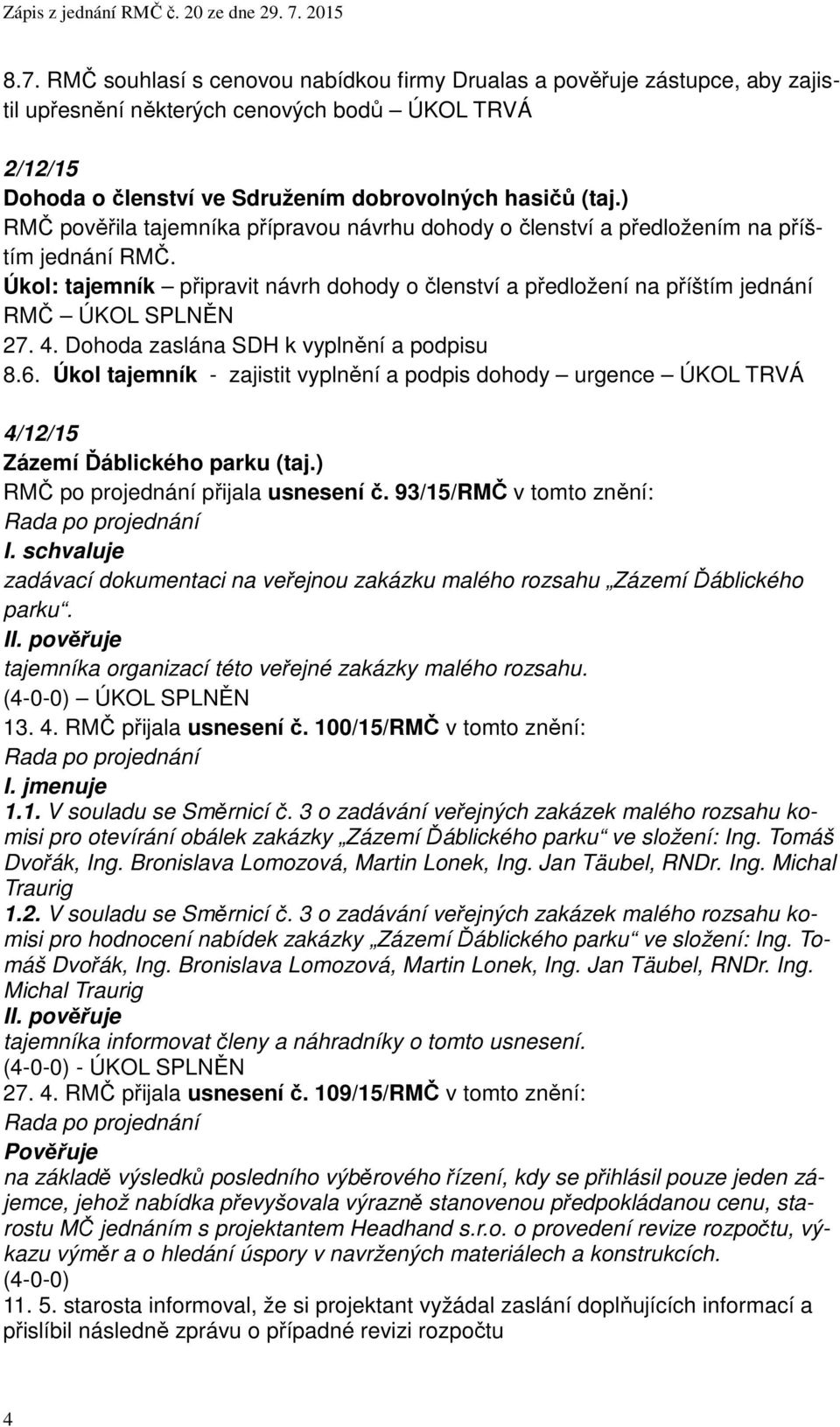 4. Dohoda zaslána SDH k vyplnění a podpisu 8.6. Úkol tajemník - zajistit vyplnění a podpis dohody urgence ÚKOL TRVÁ 4/12/15 Zázemí Ďáblického parku (taj.) RMČ po projednání přijala usnesení č.