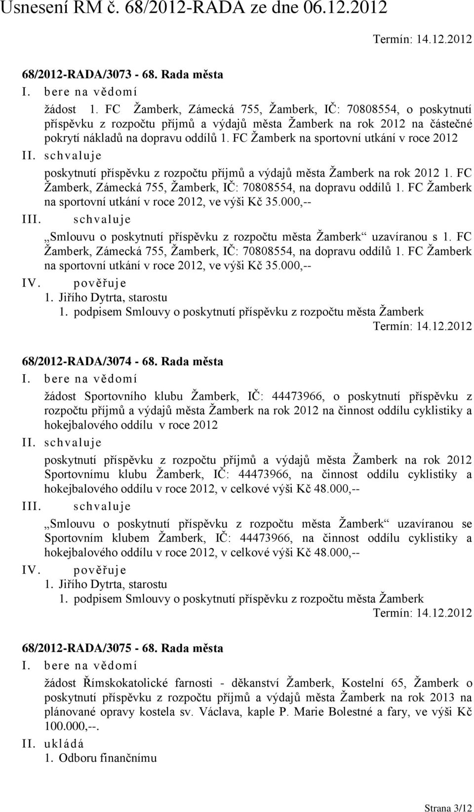 FC Žamberk na sportovní utkání v roce 2012 I poskytnutí příspěvku z rozpočtu příjmů a výdajů města Žamberk na rok 2012 1. FC Žamberk, Zámecká 755, Žamberk, IČ: 70808554, na dopravu oddílů 1.