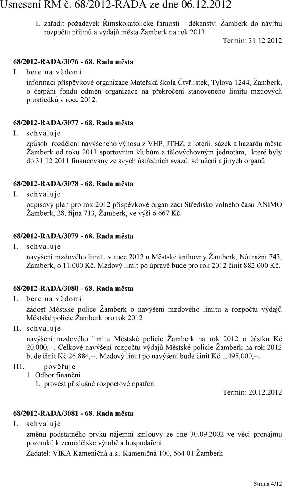 68/2012-RADA/3077-68. Rada města způsob rozdělení navýšeného výnosu z VHP, JTHZ, z loterií, sázek a hazardu města Žamberk od roku 2013 sportovním klubům a tělovýchovným jednotám, které byly do 31.12.2011 financovány ze svých ústředních svazů, sdružení a jiných orgánů.