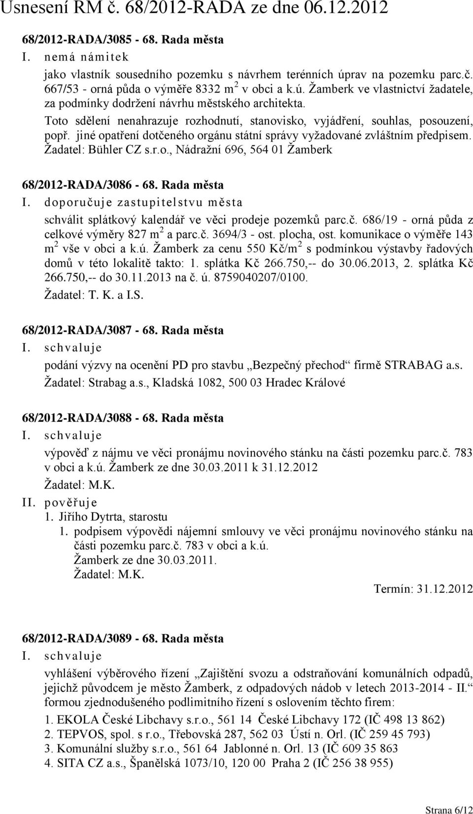 Rada města I. doporučuje zastupitelstvu města schválit splátkový kalendář ve věci prodeje pozemků parc.č. 686/19 - orná půda z celkové výměry 827 m 2 a parc.č. 3694/3 - ost. plocha, ost.