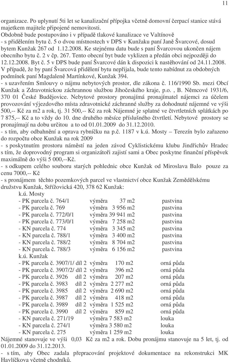 Ke stejnému datu bude s paní Švarcovou ukončen nájem obecního bytu č. 2 v čp. 267. Tento obecní byt bude vyklizen a předán obci nejpozději do 12.12.2008. Byt č.