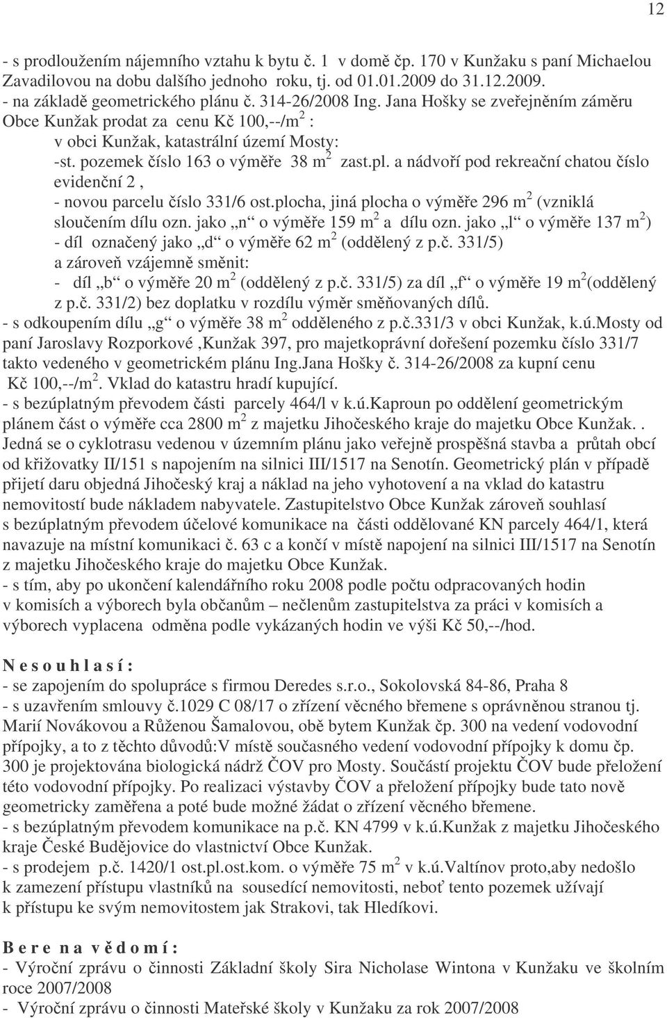 a nádvoří pod rekreační chatou číslo evidenční 2, - novou parcelu číslo 331/6 ost.plocha, jiná plocha o výměře 296 m 2 (vzniklá sloučením dílu ozn. jako n o výměře 159 m 2 a dílu ozn.