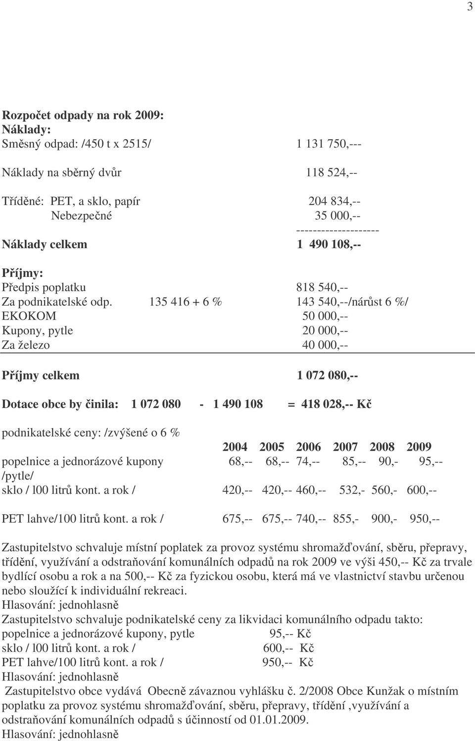 135 416 + 6 % 143 540,--/nárůst 6 %/ EKOKOM 50 000,-- Kupony, pytle 20 000,-- Za železo 40 000,-- Příjmy celkem 1 072 080,-- Dotace obce by činila: 1 072 080-1 490 108 = 418 028,-- Kč podnikatelské