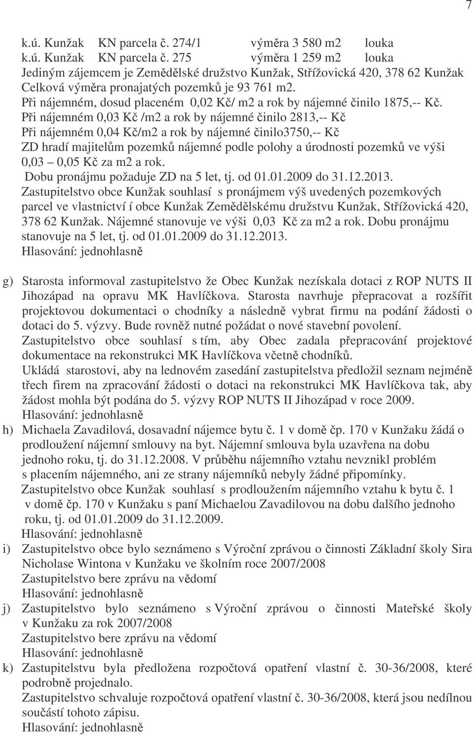 Při nájemném 0,03 Kč /m2 a rok by nájemné činilo 2813,-- Kč Při nájemném 0,04 Kč/m2 a rok by nájemné činilo3750,-- Kč ZD hradí majitelům pozemků nájemné podle polohy a úrodnosti pozemků ve výši 0,03