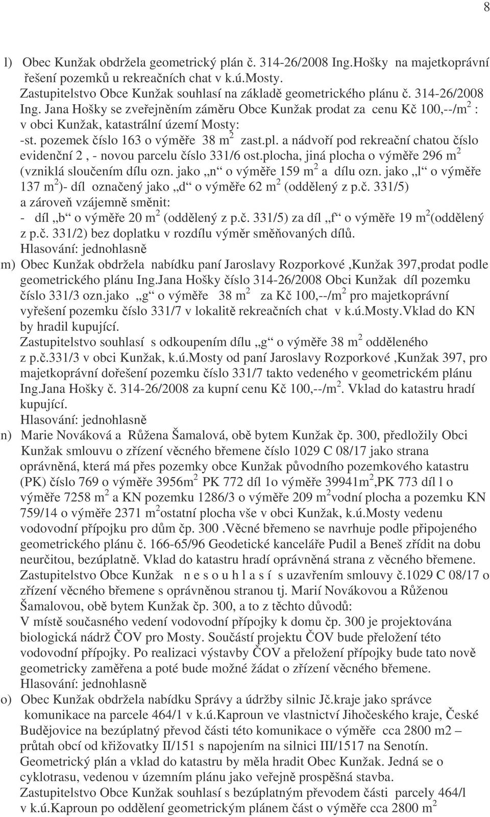 Jana Hošky se zveřejněním záměru Obce Kunžak prodat za cenu Kč 100,--/m 2 : v obci Kunžak, katastrální území Mosty: -st. pozemek číslo 163 o výměře 38 m 2 zast.pl.