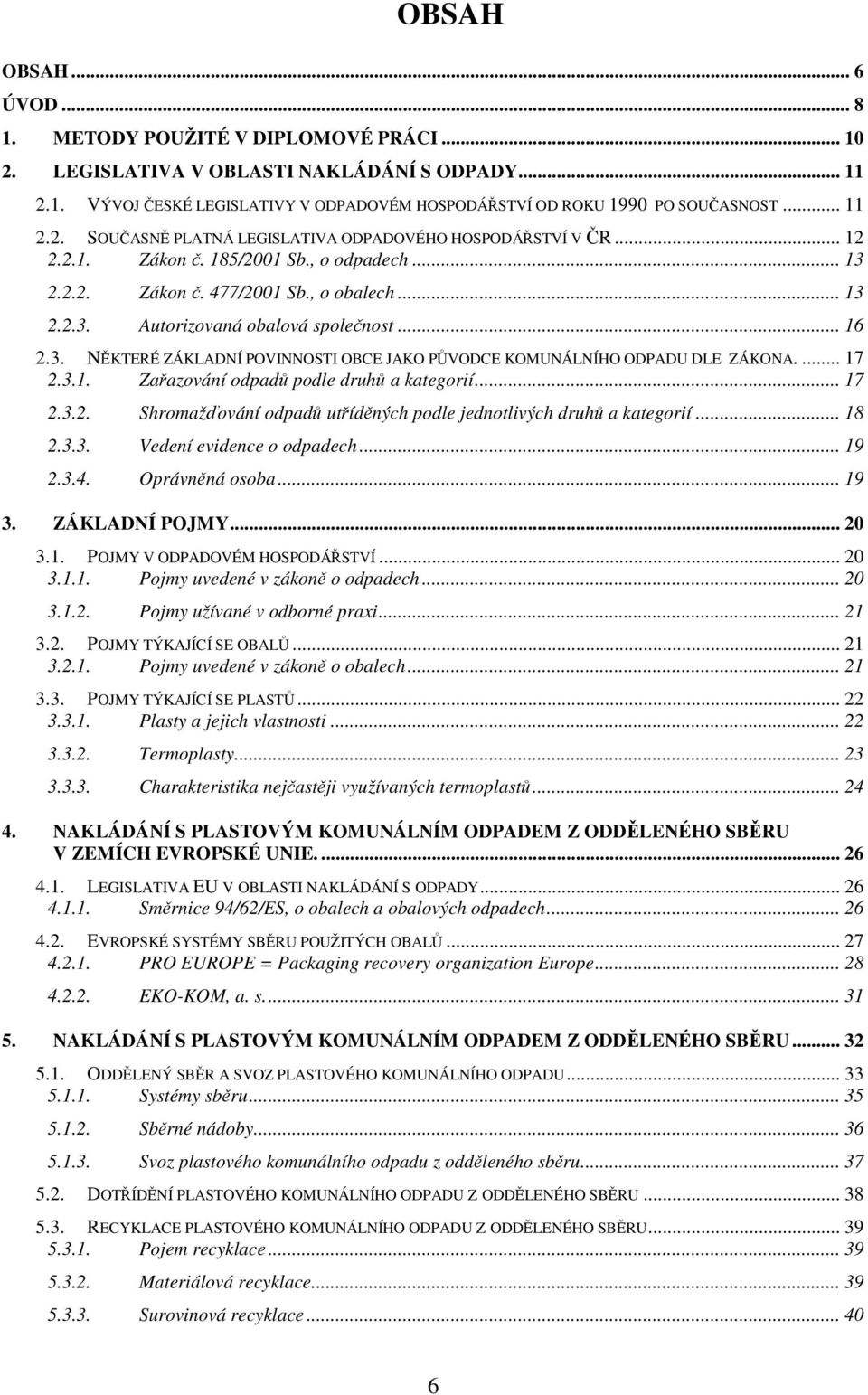 .. 16 2.3. NĚKTERÉ ZÁKLADNÍ POVINNOSTI OBCE JAKO PŮVODCE KOMUNÁLNÍHO ODPADU DLE ZÁKONA.... 17 2.3.1. Zařazování odpadů podle druhů a kategorií... 17 2.3.2. Shromažďování odpadů utříděných podle jednotlivých druhů a kategorií.