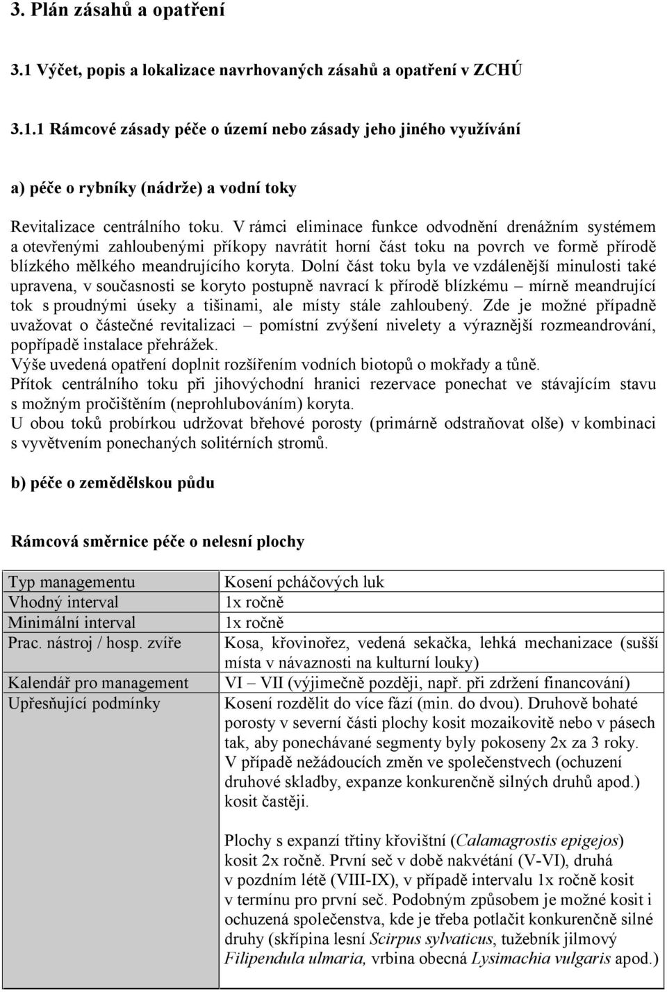 Dolní část toku byla ve vzdálenější minulosti také upravena, v současnosti se koryto postupně navrací k přírodě blízkému mírně meandrující tok s proudnými úseky a tišinami, ale místy stále zahloubený.