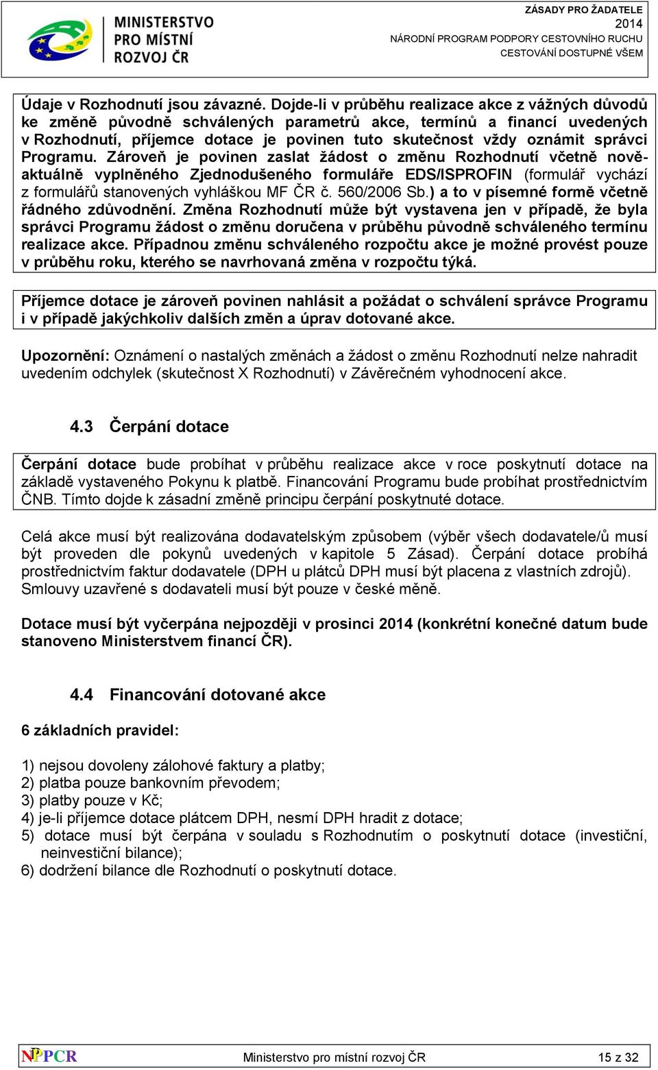 správci Programu. Zároveň je povinen zaslat žádost o změnu Rozhodnutí včetně nověaktuálně vyplněného Zjednodušeného formuláře EDS/ISPROFIN (formulář vychází z formulářů stanovených vyhláškou MF ČR č.