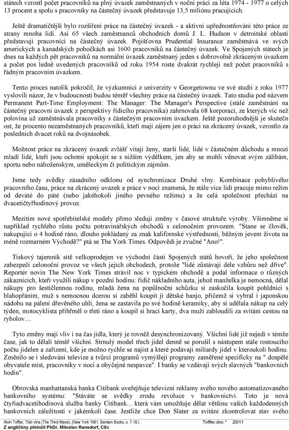 Hudson v detroitské oblasti představují pracovníci na částečný úvazek. Pojišťovna Prudential Insurance zaměstnává ve svých amerických a kanadských pobočkách asi 1600 pracovníků na částečný úvazek.