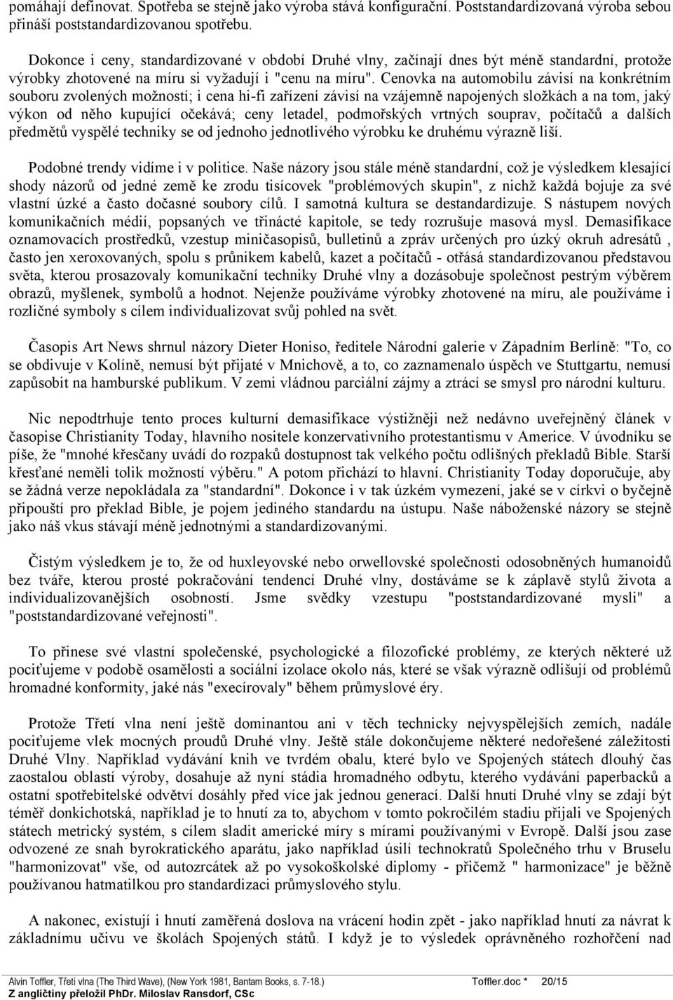 Cenovka na automobilu závisí na konkrétním souboru zvolených možností; i cena hi-fi zařízení závisí na vzájemně napojených složkách a na tom, jaký výkon od něho kupující očekává; ceny letadel,