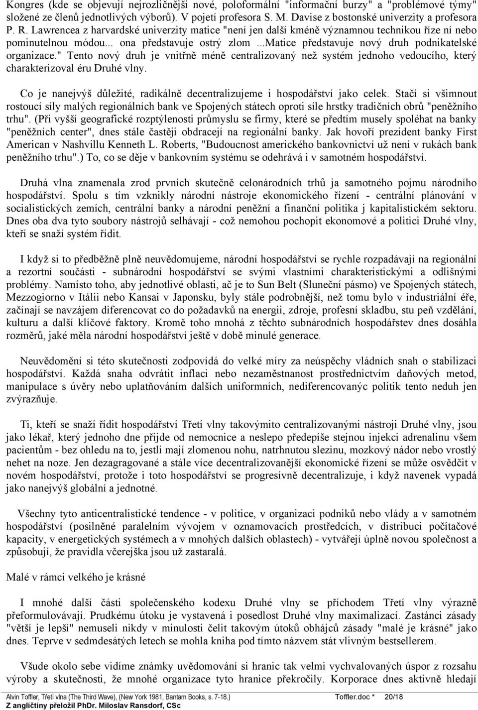 ..matice představuje nový druh podnikatelské organizace." Tento nový druh je vnitřně méně centralizovaný než systém jednoho vedoucího, který charakterizoval éru Druhé vlny.