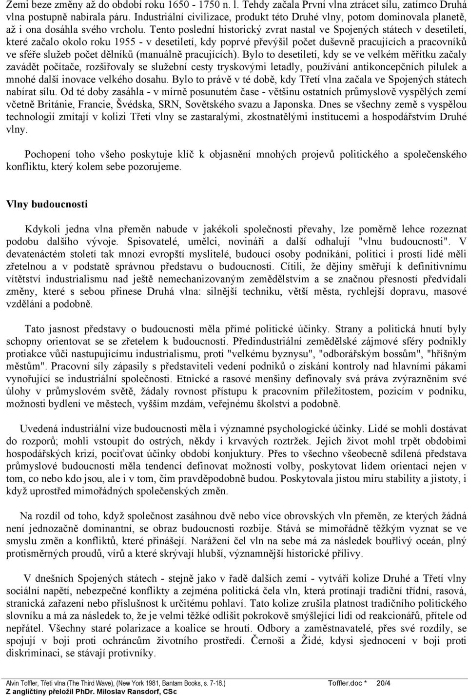 Tento poslední historický zvrat nastal ve Spojených státech v desetiletí, které začalo okolo roku 1955 - v desetiletí, kdy poprvé převýšil počet duševně pracujících a pracovníků ve sféře služeb počet