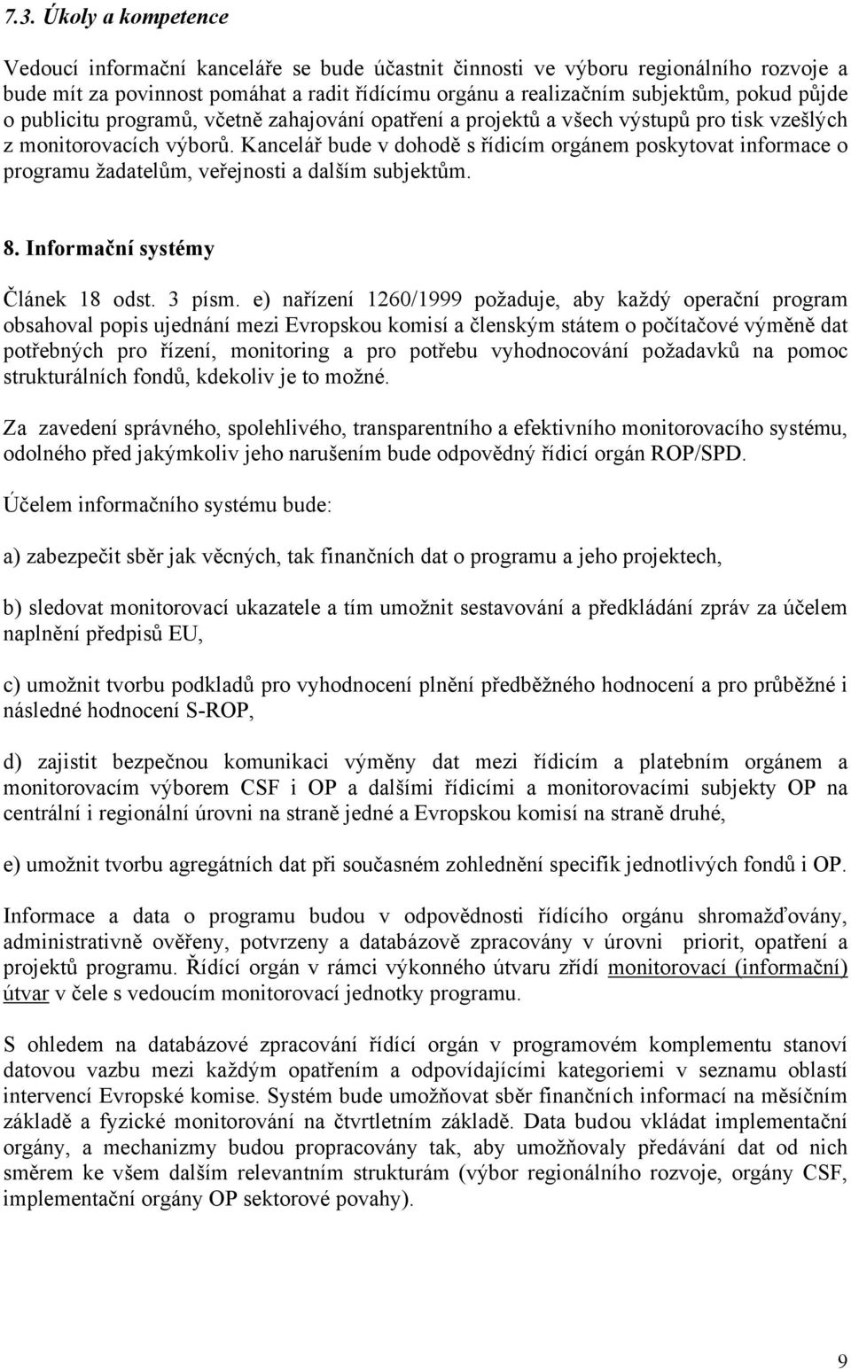 Kancelář bude v dohodě s řídicím orgánem poskytovat informace o programu žadatelům, veřejnosti a dalším subjektům. 8. Informační systémy Článek 18 odst. 3 písm.