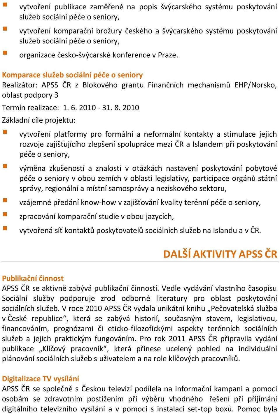 Komparace služeb sociální péče o seniory Realizátor: APSS ČR z Blokového grantu Finančních mechanismů EHP/Norsko, oblast podpory 3 Termín realizace: 1. 6. 2010-31. 8.