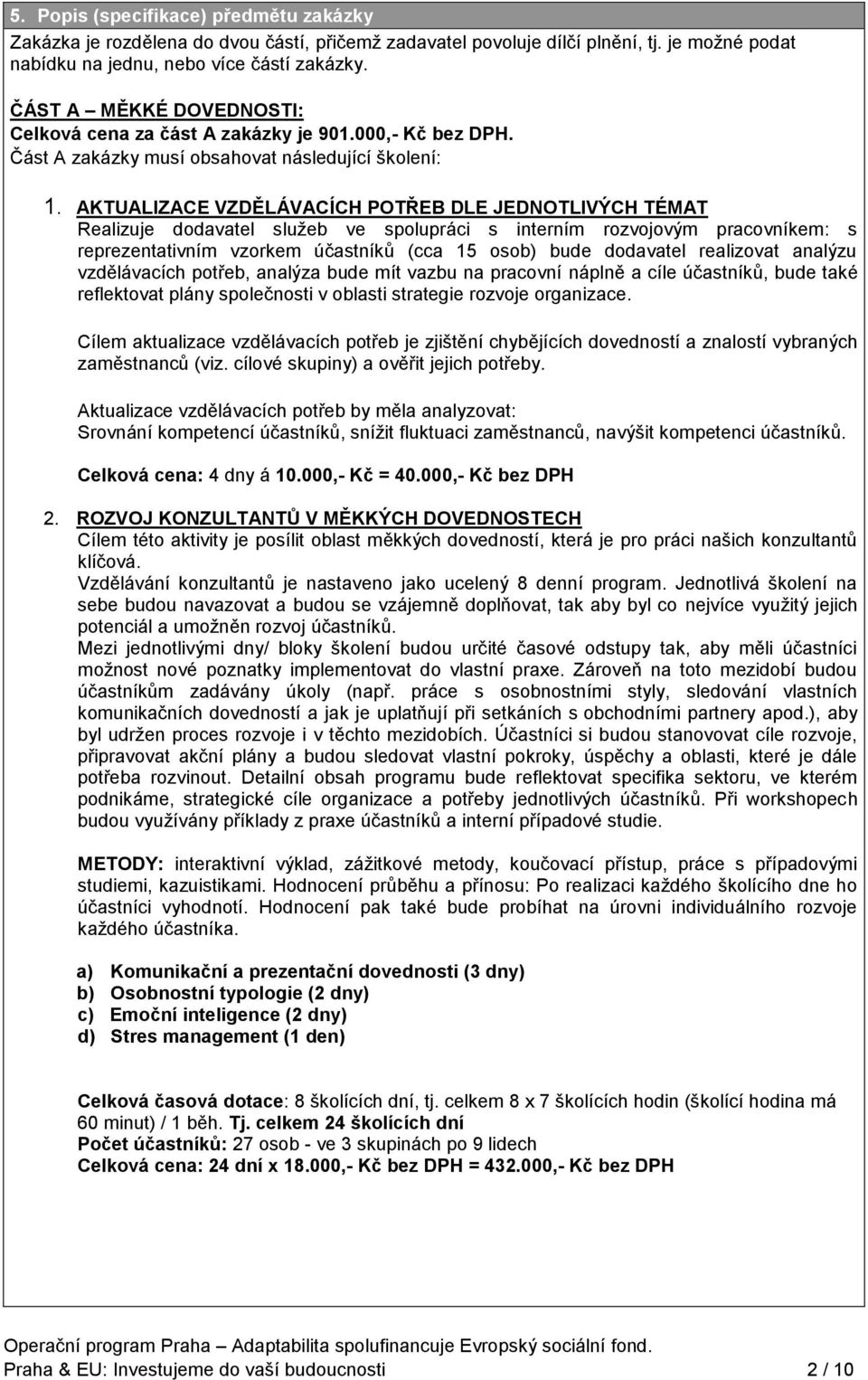 AKTUALIZACE VZDĚLÁVACÍCH POTŘEB DLE JEDNOTLIVÝCH TÉMAT Realizuje dodavatel služeb ve spolupráci s interním rozvojovým pracovníkem: s reprezentativním vzorkem účastníků (cca 15 osob) bude dodavatel