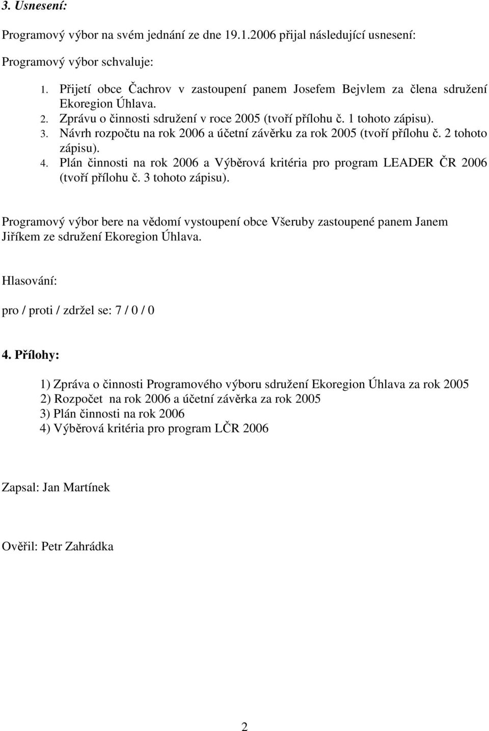 Návrh rozpočtu na rok 2006 a účetní závěrku za rok 2005 (tvoří přílohu č. 2 tohoto zápisu). 4. Plán činnosti na rok 2006 a Výběrová kritéria pro program LEADER ČR 2006 (tvoří přílohu č.