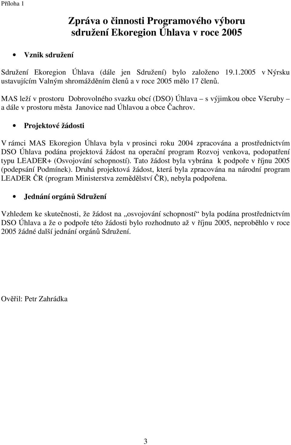 Projektové žádosti V rámci MAS Ekoregion Úhlava byla v prosinci roku 2004 zpracována a prostřednictvím DSO Úhlava podána projektová žádost na operační program Rozvoj venkova, podopatření typu LEADER+