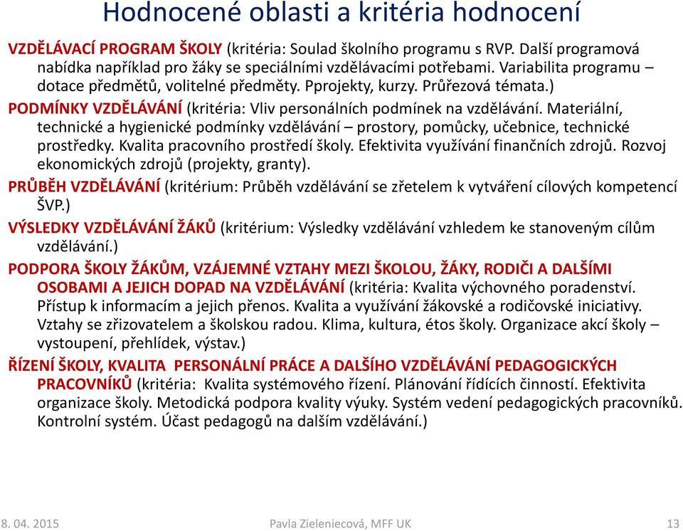 Materiální, technické a hygienické podmínky vzdělávání prostory, pomůcky, učebnice, technické prostředky. Kvalita pracovního prostředí školy. Efektivita využívání finančních zdrojů.