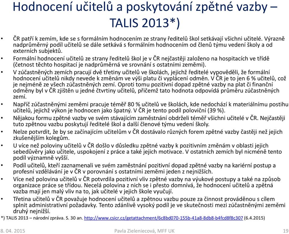 Formální hodnocení učitelů ze strany ředitelů škol je v ČR nejčastěji založeno na hospitacích ve třídě (četnost těchto hospitací je nadprůměrná ve srovnání s ostatními zeměmi).