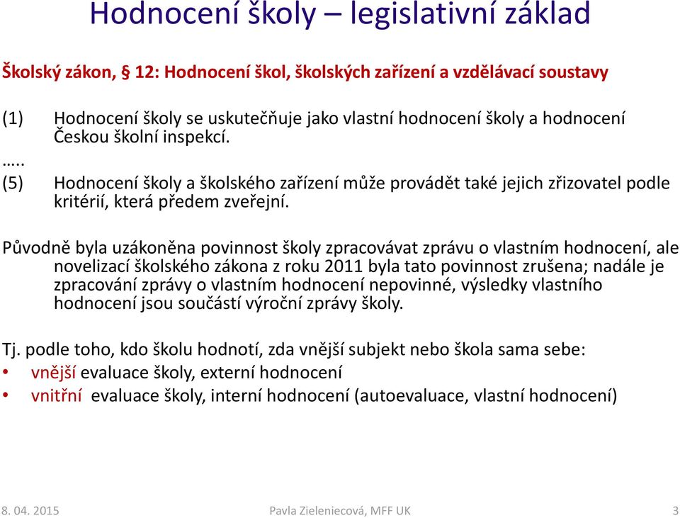 Původně byla uzákoněna povinnost školy zpracovávat zprávu o vlastním hodnocení, ale novelizací školského zákona z roku 2011 byla tato povinnost zrušena; nadále je zpracování zprávy o vlastním