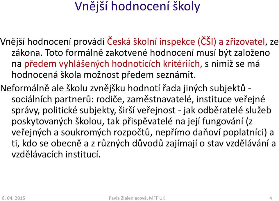 Neformálně ale školu zvnějšku hodnotí řada jiných subjektů - sociálních partnerů: rodiče, zaměstnavatelé, instituce veřejné správy, politické subjekty, širší