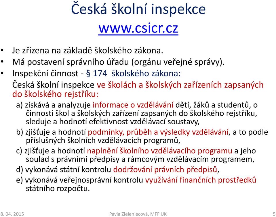 studentů, o činnosti škol a školských zařízení zapsaných do školského rejstříku, sleduje a hodnotí efektivnost vzdělávací soustavy, b) zjišťuje a hodnotí podmínky, průběh a výsledky vzdělávání, a to