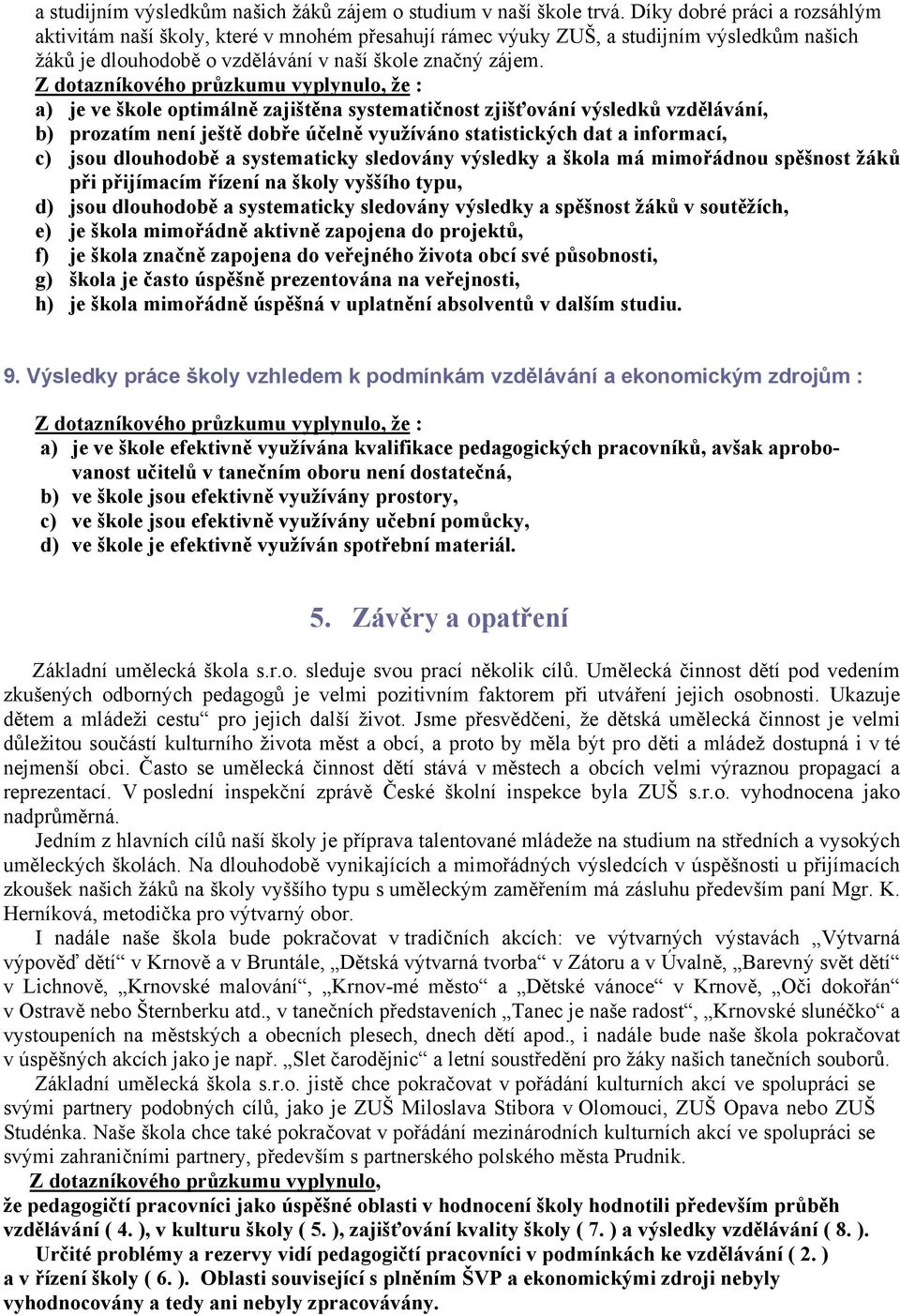 Z dotazníkového průzkumu vyplynulo, že : a) je ve škole optimálně zajištěna systematičnost zjišťování výsledků vzdělávání, b) prozatím není ještě dobře účelně využíváno statistických dat a informací,