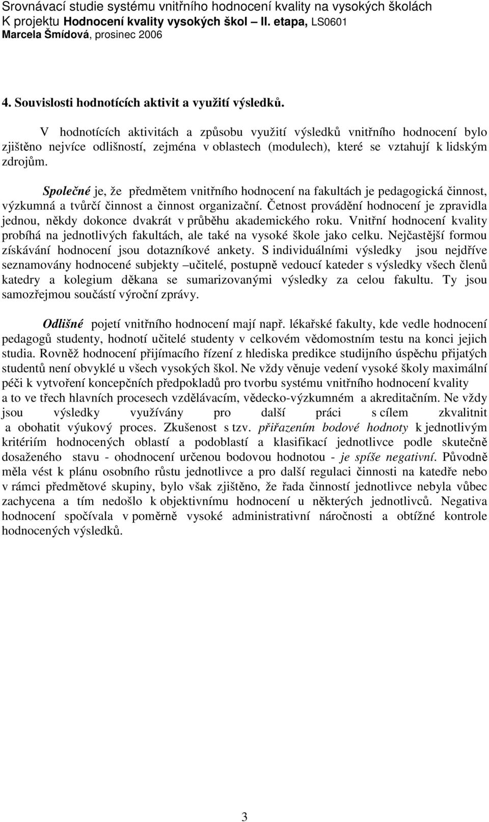 Společné je, že předmětem vnitřního hodnocení na fakultách je pedagogická činnost, výzkumná a tvůrčí činnost a činnost organizační.