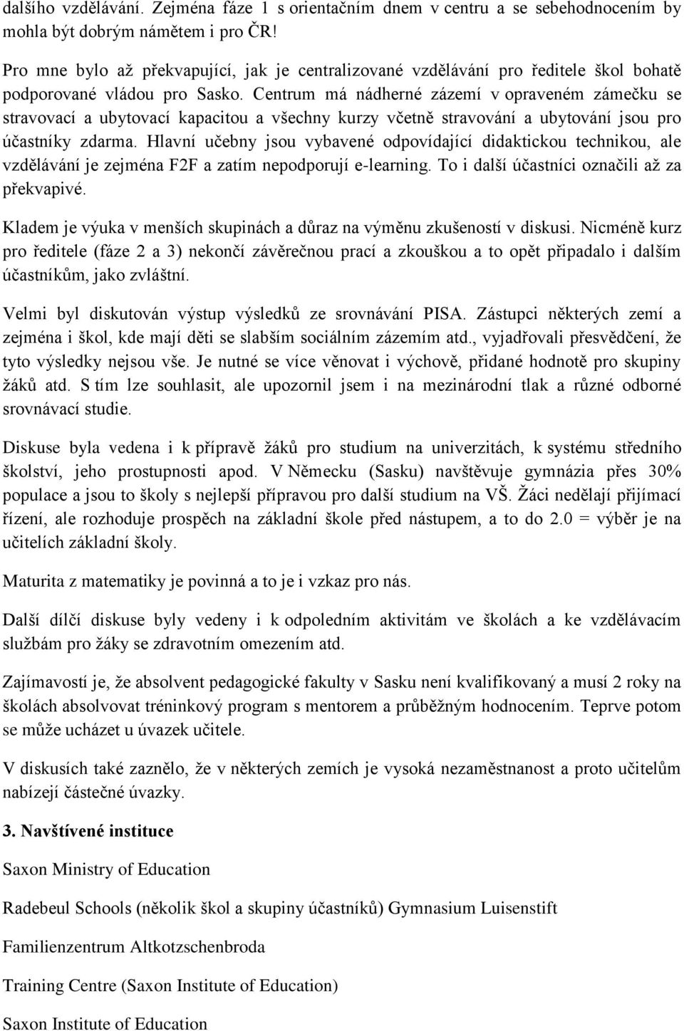 Centrum má nádherné zázemí v opraveném zámečku se stravovací a ubytovací kapacitou a všechny kurzy včetně stravování a ubytování jsou pro účastníky zdarma.