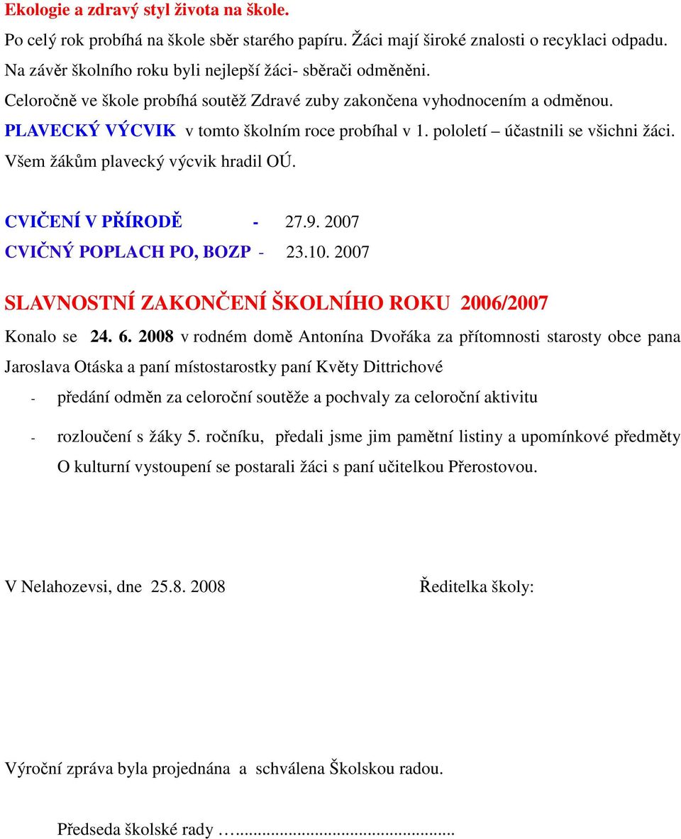 Všem žákům plavecký výcvik hradil OÚ. CVIČENÍ V PŘÍRODĚ - 27.9. 2007 CVIČNÝ POPLACH PO, BOZP - 23.10. 2007 SLAVNOSTNÍ ZAKONČENÍ ŠKOLNÍHO ROKU 2006/2007 Konalo se 24. 6.