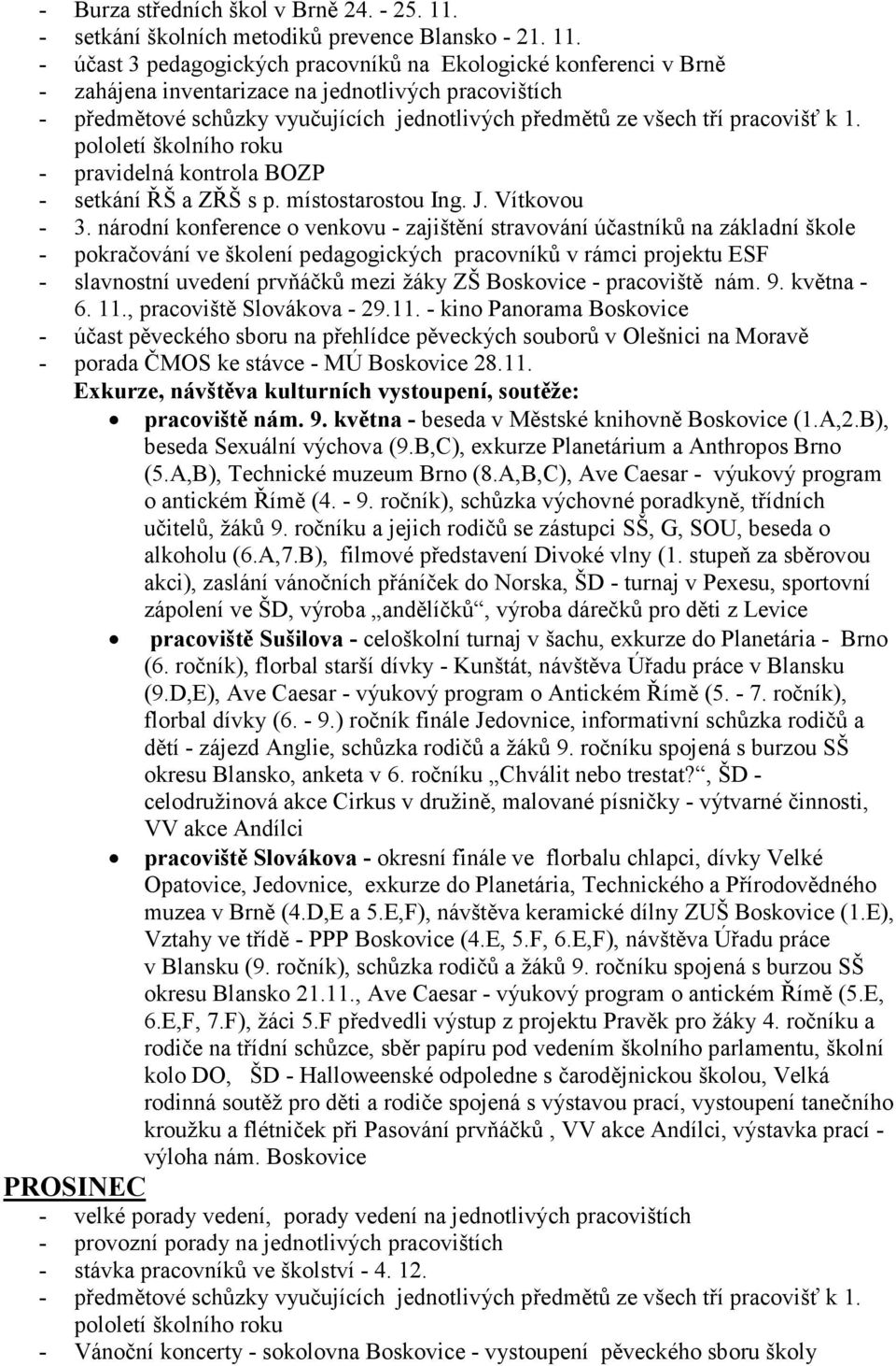 - účast 3 pedagogických pracovníků na Ekologické konferenci v Brně - zahájena inventarizace na jednotlivých pracovištích - předmětové schůzky vyučujících jednotlivých předmětů ze všech tří pracovišť