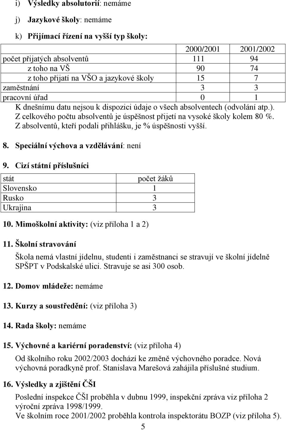 Z celkového počtu absolventů je úspěšnost přijetí na vysoké školy kolem 80 %. Z absolventů, kteří podali přihlášku, je % úspěšnosti vyšší. 8. Speciální výchova a vzdělávání: není 9.