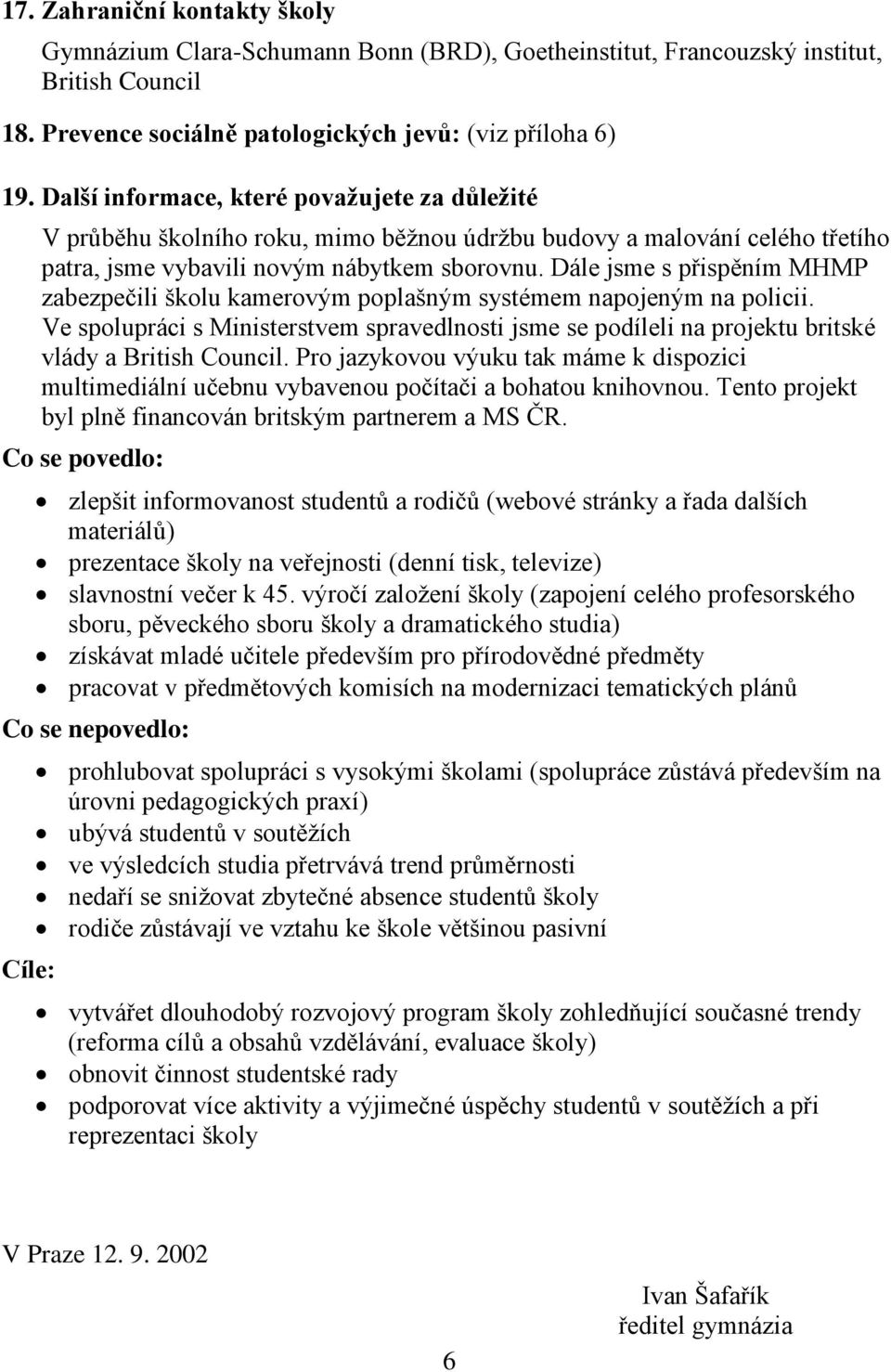 Dále jsme s přispěním MHMP zabezpečili školu kamerovým poplašným systémem napojeným na policii.