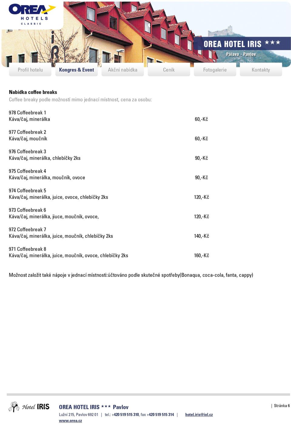 Káva/čaj, minerálka, jiuce, moučník, ovoce, 972 Coffeebreak 7 Káva/čaj, minerálka, juice, moučník, chlebíčky 2ks 971 Coffeebreak 8 Káva/čaj, minerálka, juice, moučník, ovoce,