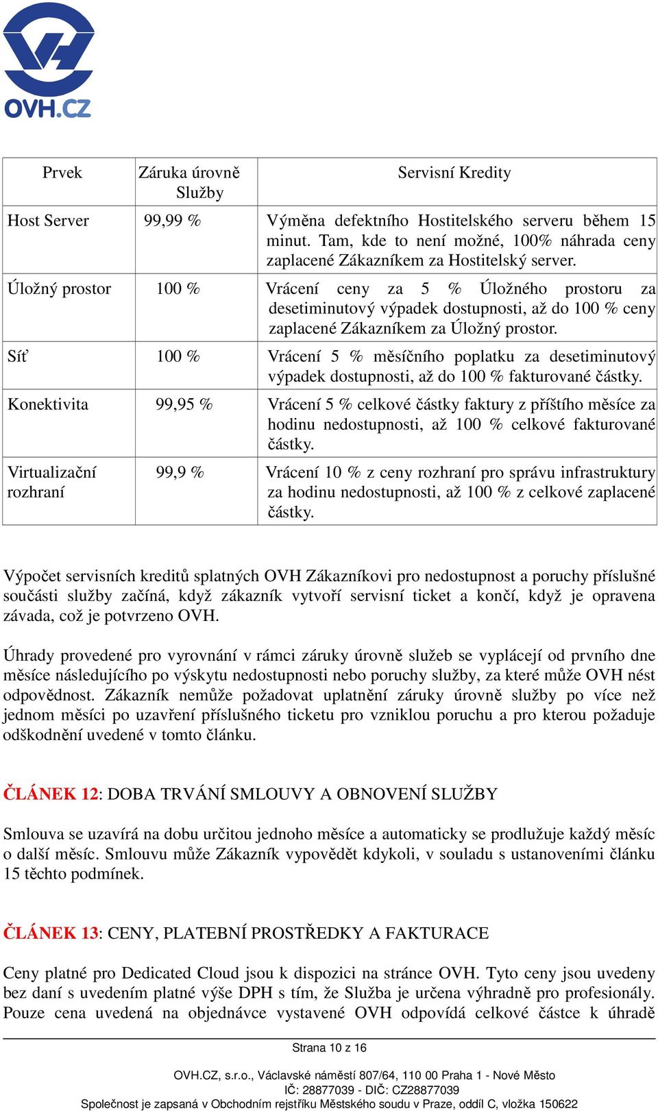 Úložný prostor 100 % Vrácení ceny za 5 % Úložného prostoru za desetiminutový výpadek dostupnosti, až do 100 % ceny zaplacené Zákazníkem za Úložný prostor.