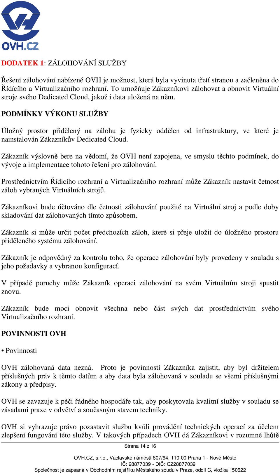 PODMÍNKY VÝKONU SLUŽBY Úložný prostor přidělený na zálohu je fyzicky oddělen od infrastruktury, ve které je nainstalován Zákazníkův Dedicated Cloud.