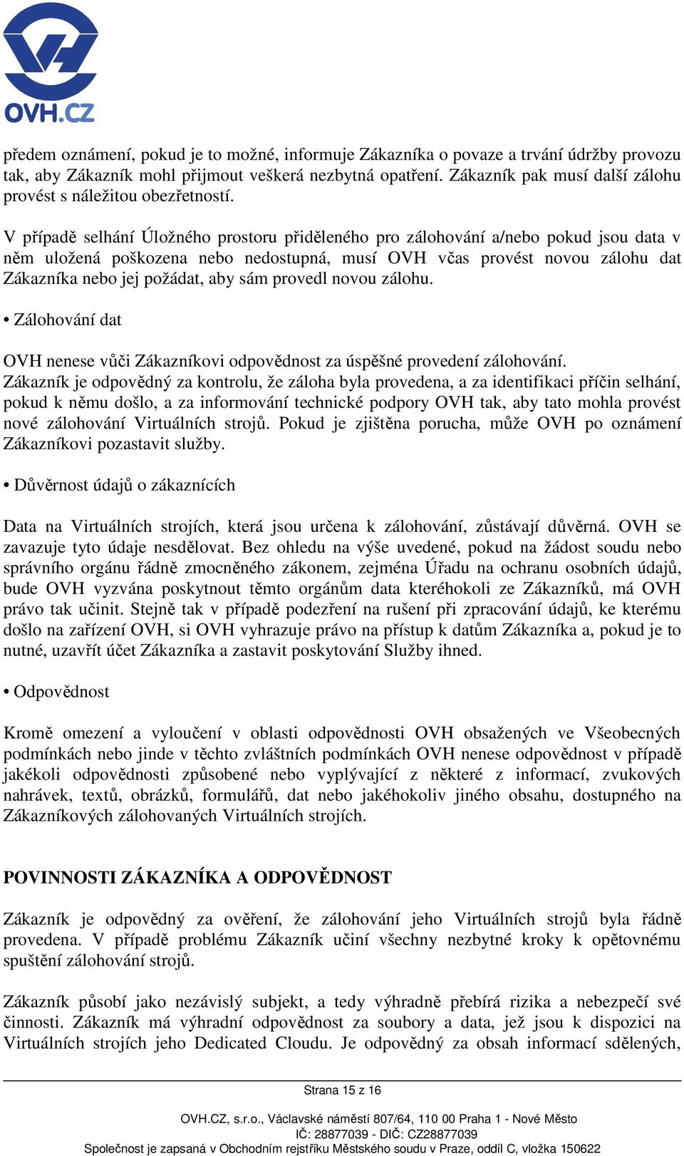 V případě selhání Úložného prostoru přiděleného pro zálohování a/nebo pokud jsou data v něm uložená poškozena nebo nedostupná, musí OVH včas provést novou zálohu dat Zákazníka nebo jej požádat, aby