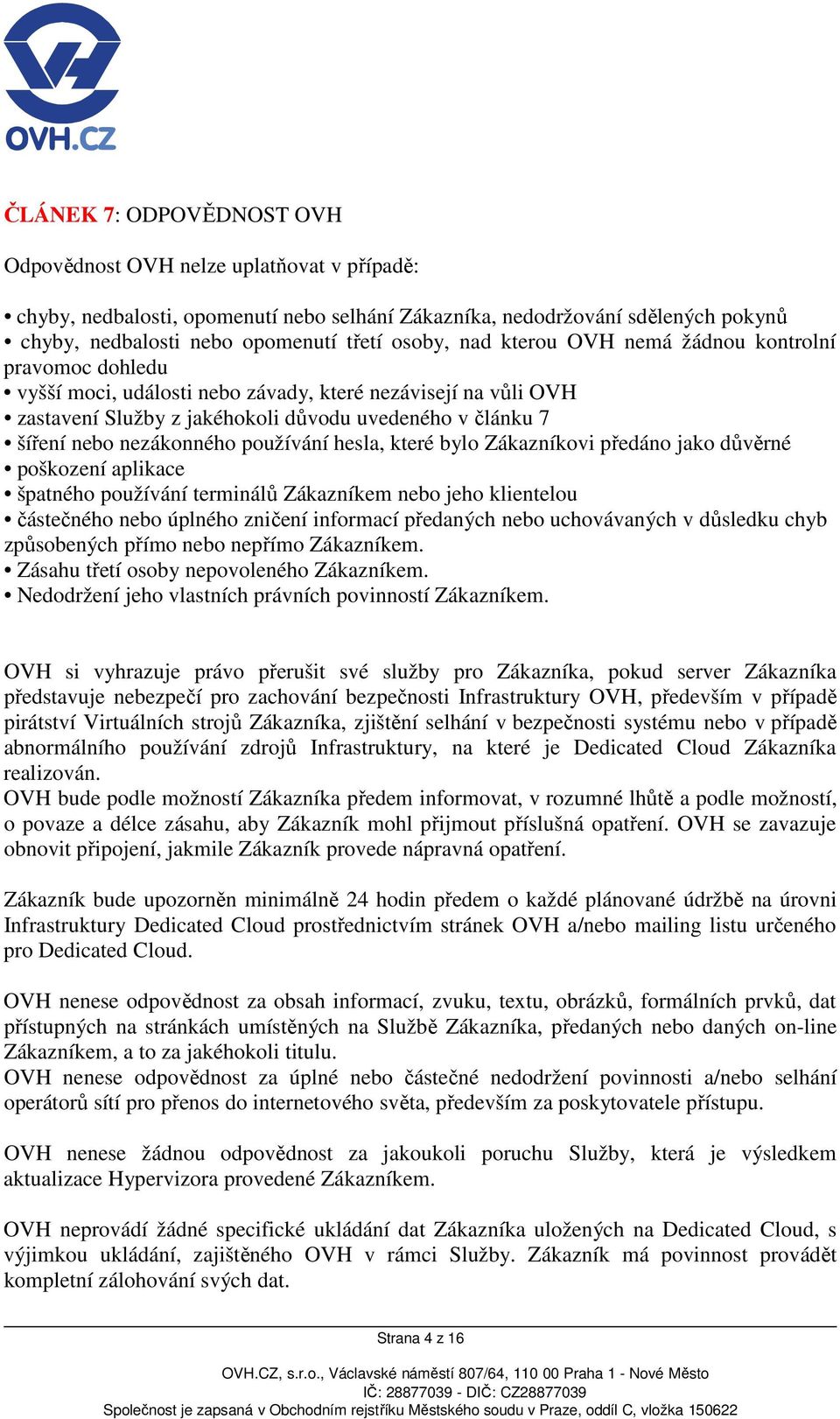 používání hesla, které bylo Zákazníkovi předáno jako důvěrné poškození aplikace špatného používání terminálů Zákazníkem nebo jeho klientelou částečného nebo úplného zničení informací předaných nebo