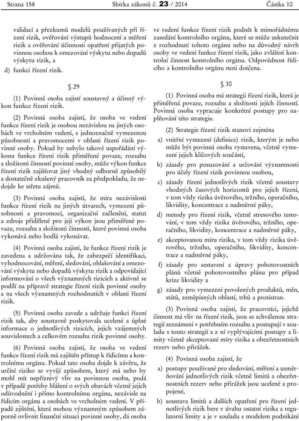 výskytu rizik, a d) funkci řízení rizik. 29 (1) Povinná osoba zajistí soustavný a účinný výkon funkce řízení rizik.