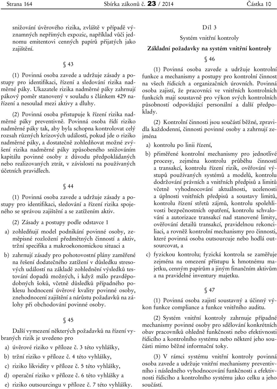 Ukazatele rizika nadměrné páky zahrnují pákový poměr stanovený v souladu s článkem 429 nařízení a nesoulad mezi aktivy a dluhy. (2) Povinná osoba přistupuje k řízení rizika nadměrné páky preventivně.