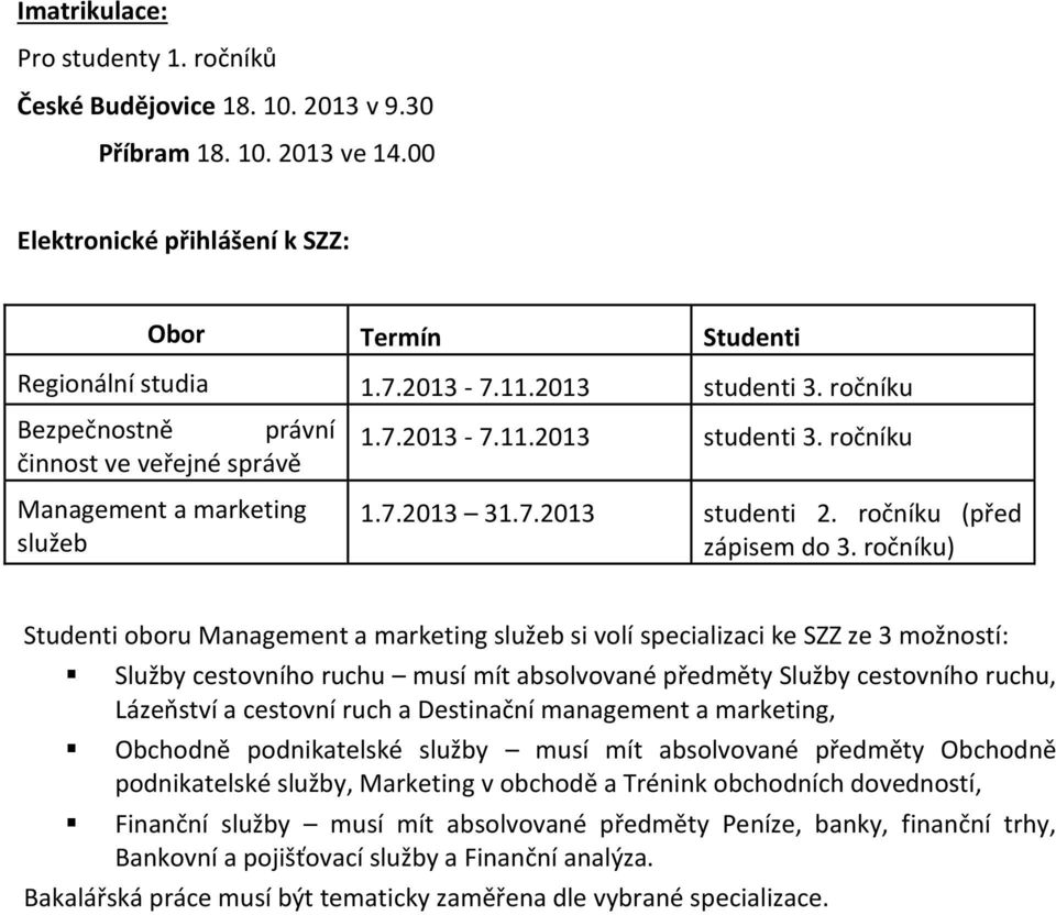 ročníku) Studenti oboru si volí specializaci ke SZZ ze 3 možností: Služby cestovního ruchu musí mít absolvované předměty Služby cestovního ruchu, Lázeňství a cestovní ruch a Destinační management a