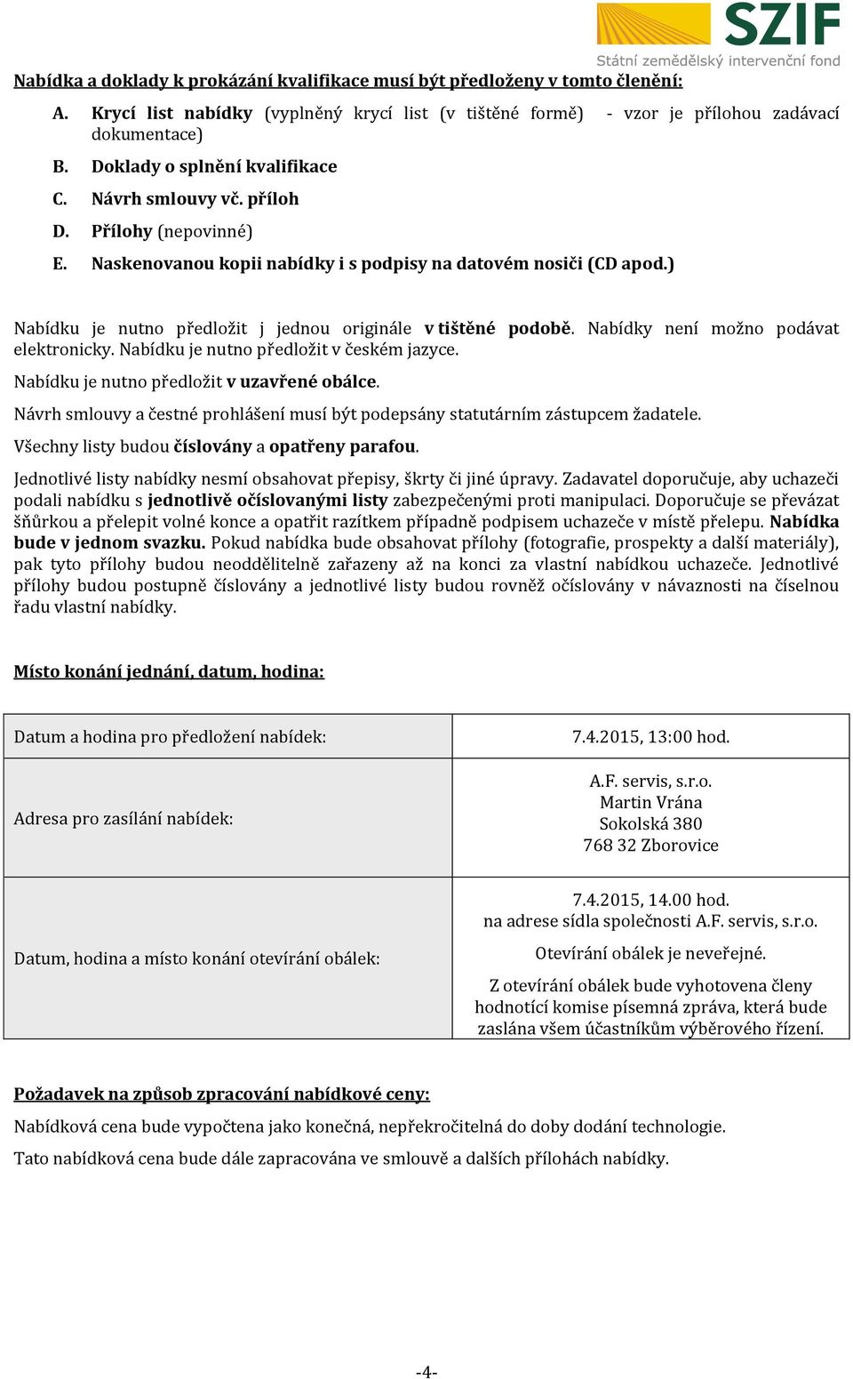 ) Nabídku je nutno předložit j jednou originále v tištěné podobě. Nabídky není možno podávat elektronicky. Nabídku je nutno předložit v českém jazyce. Nabídku je nutno předložit v uzavřené obálce.