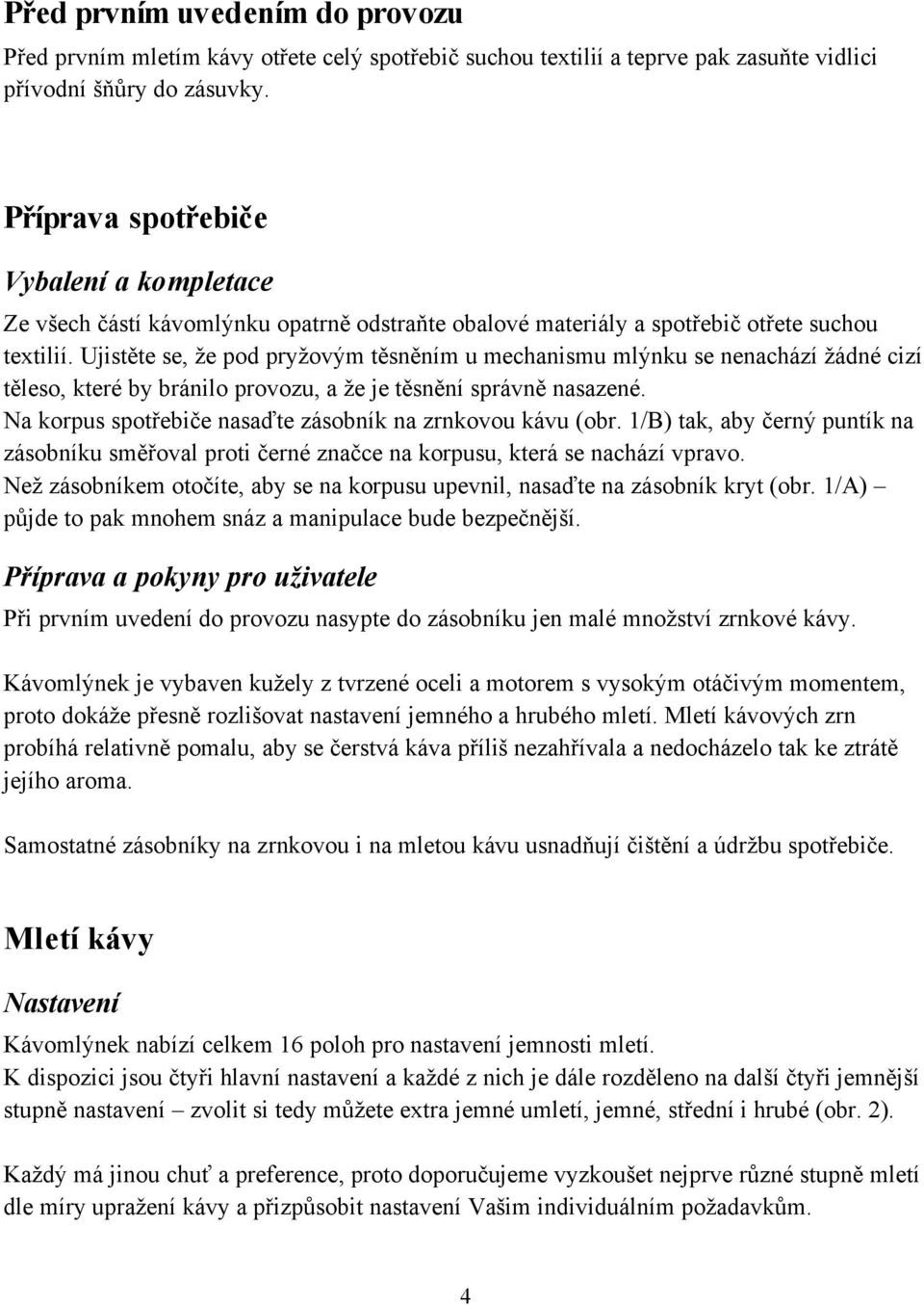 Ujist te se, e pod pry ov m t sn ním u mechanismu ml nku se nenachází ádné cizí t leso, které by bránilo provozu, a e je t sn ní správn nasazené.