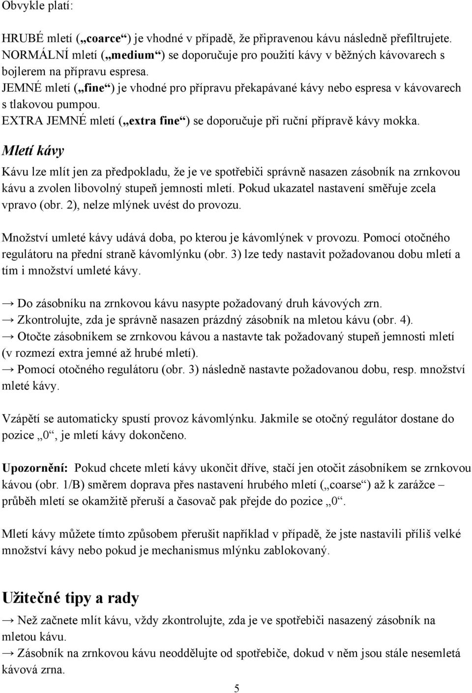 JEMNÉ mletí ( fine ) je vhodné pro p ípravu p ekapávané kávy nebo espresa v kávovarech s tlakovou pumpou. EXTRA JEMNÉ mletí ( extra fine ) se doporu uje p i ru ní p íprav kávy mokka.